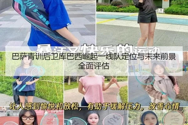 巴萨青训后卫库巴西崛起一线队定位与未来前景全面评估