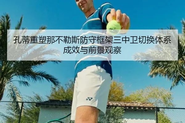 孔蒂重塑那不勒斯防守框架三中卫切换体系成效与前景观察