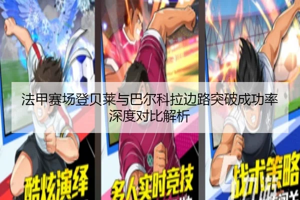 法甲赛场登贝莱与巴尔科拉边路突破成功率深度对比解析