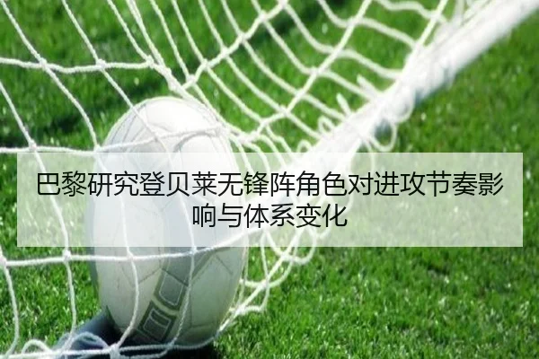 巴黎研究登贝莱无锋阵角色对进攻节奏影响与体系变化