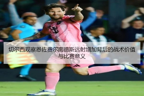 切尔西观察恩佐费尔南德斯远射增加背后的战术价值与比赛意义