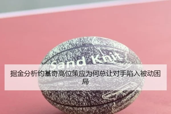 掘金分析约基奇高位策应为何总让对手陷入被动困局