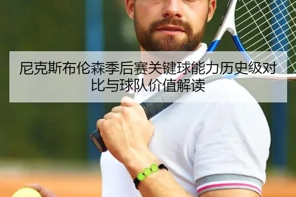 尼克斯布伦森季后赛关键球能力历史级对比与球队价值解读
