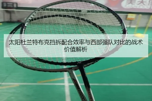 太阳杜兰特布克挡拆配合效率与西部强队对比的战术价值解析
