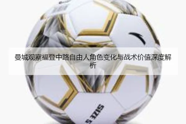 曼城观察福登中路自由人角色变化与战术价值深度解析