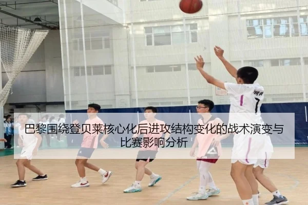 巴黎围绕登贝莱核心化后进攻结构变化的战术演变与比赛影响分析
