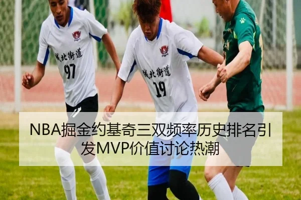 NBA掘金约基奇三双频率历史排名引发MVP价值讨论热潮