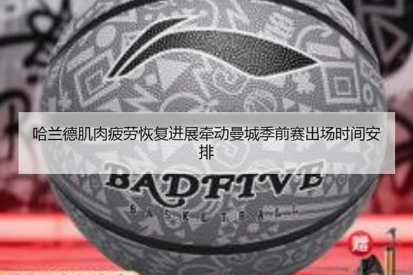 哈兰德肌肉疲劳恢复进展牵动曼城季前赛出场时间安排