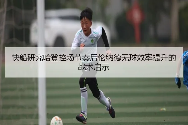 快船研究哈登控场节奏后伦纳德无球效率提升的战术启示